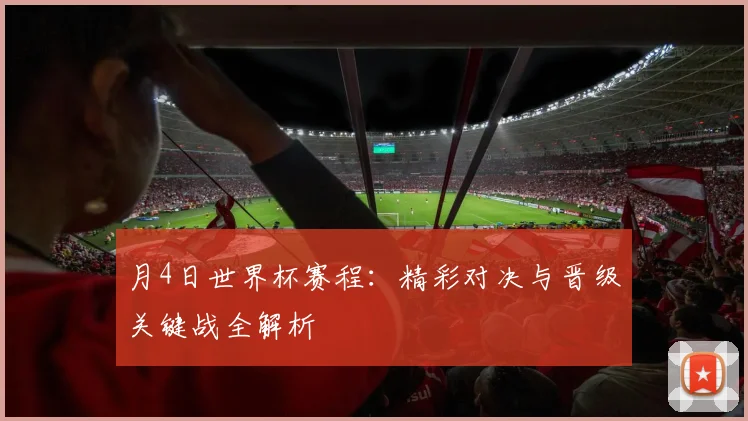 月4日世界杯赛程：精彩对决与晋级关键战全解析