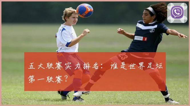 五大联赛实力排名：谁是世界足坛第一联赛？