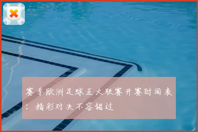 赛季欧洲足球五大联赛开赛时间表：精彩对决不容错过