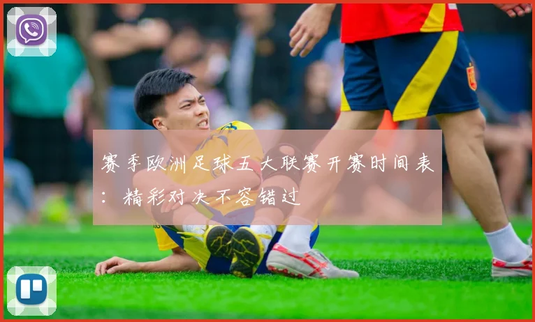 赛季欧洲足球五大联赛开赛时间表：精彩对决不容错过