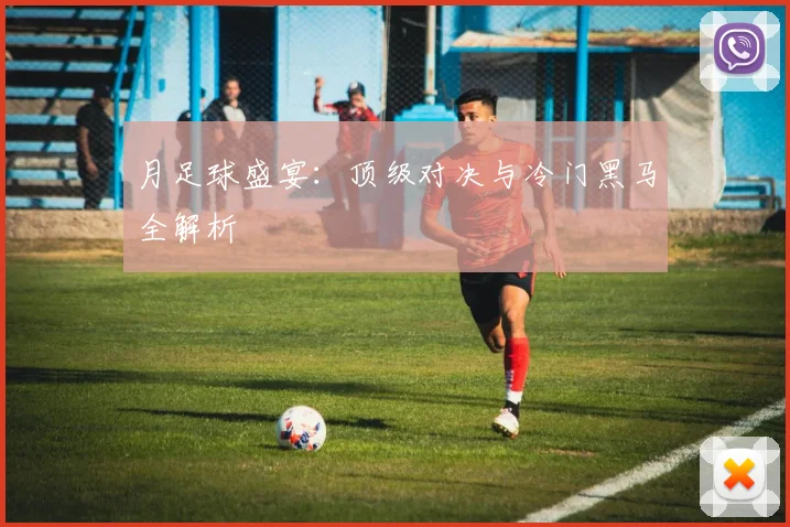月足球盛宴：顶级对决与冷门黑马全解析