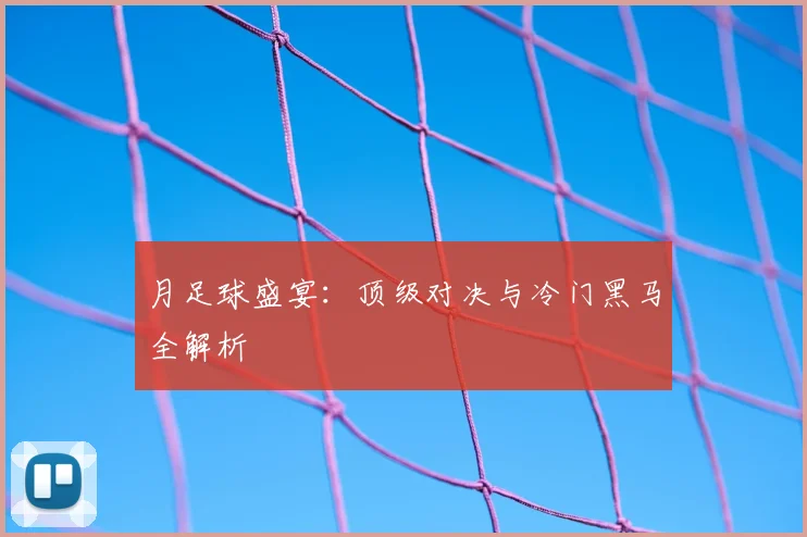 月足球盛宴：顶级对决与冷门黑马全解析