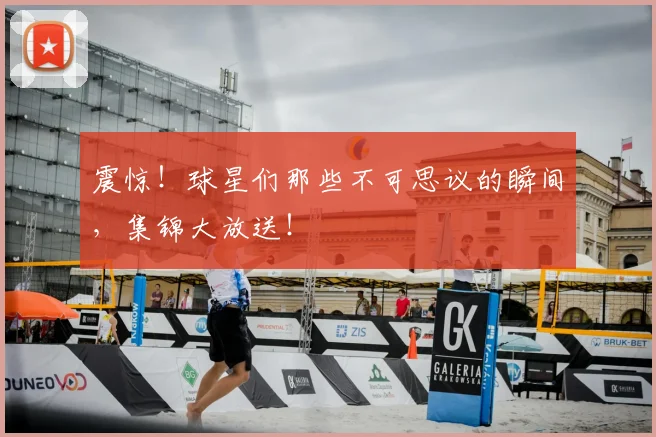 震惊！球星们那些不可思议的瞬间，集锦大放送！