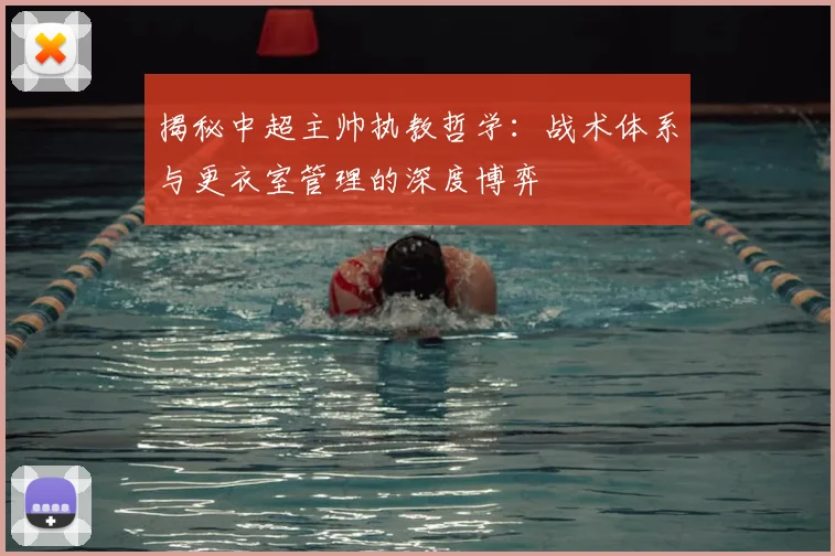 揭秘中超主帅执教哲学：战术体系与更衣室管理的深度博弈