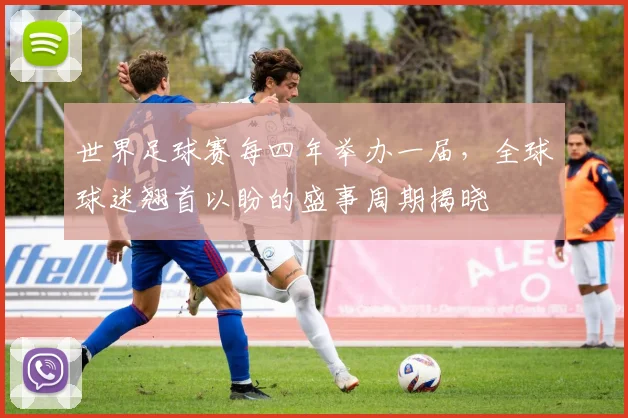 世界足球赛每四年举办一届，全球球迷翘首以盼的盛事周期揭晓